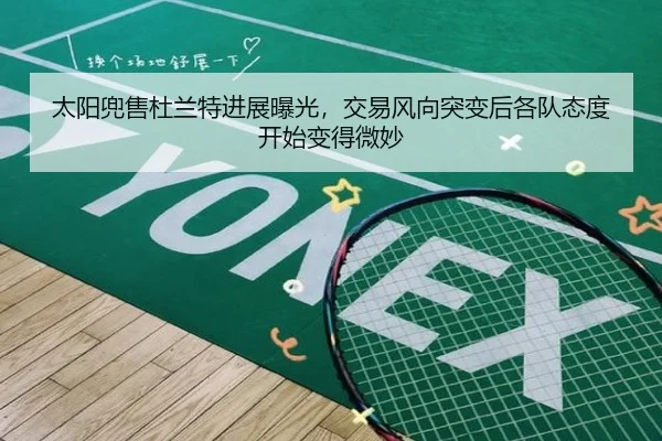太阳兜售杜兰特进展曝光，交易风向突变后各队态度开始变得微妙